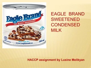 EAGLE BRAND
SWEETENED
CONDENSED
MILK
HACCP assignment by Lusine Melikyan
 