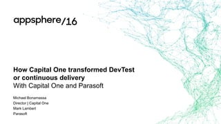 How Capital One transformed DevTest
or continuous delivery
With Capital One and Parasoft
Michael Bonamassa
Director | Capital One
Mark Lambert
Parasoft
 