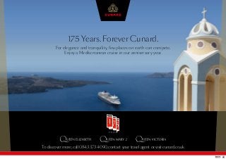 To discover more, call 0843 373 4090, contact your travel agent or visit cunard.co.uk
175 Years. Forever Cunard.
For elegance and tranquility, few places on earth can compete.
Enjoy a Mediterranean cruise in our anniversary year.
 
