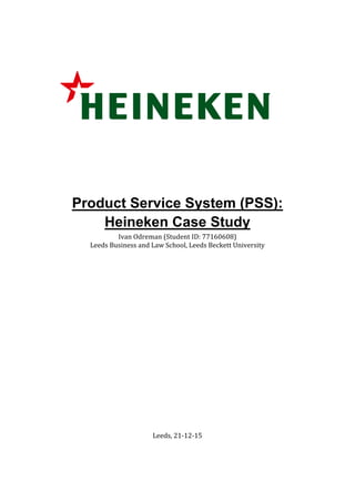 Product Service System (PSS):
Heineken Case Study
Ivan	Odreman	(Student	ID:	77160608)
Leeds	Business	and	Law	School,	Leeds	Beckett	University
Leeds,	21-12-15
 