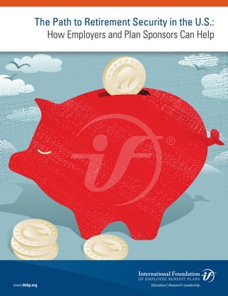 www.ifebp.org
The Path to Retirement Security in the U.S.:
How Employers and Plan Sponsors Can Help
 