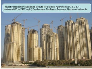 Project Participation: Designed layouts for Studios, Apartments (1, 2, 3 & 4
bedroom,635 to 2497 sq.ft.) Penthouses ,Duplexes ,Terraces, Garden Apartments.
 