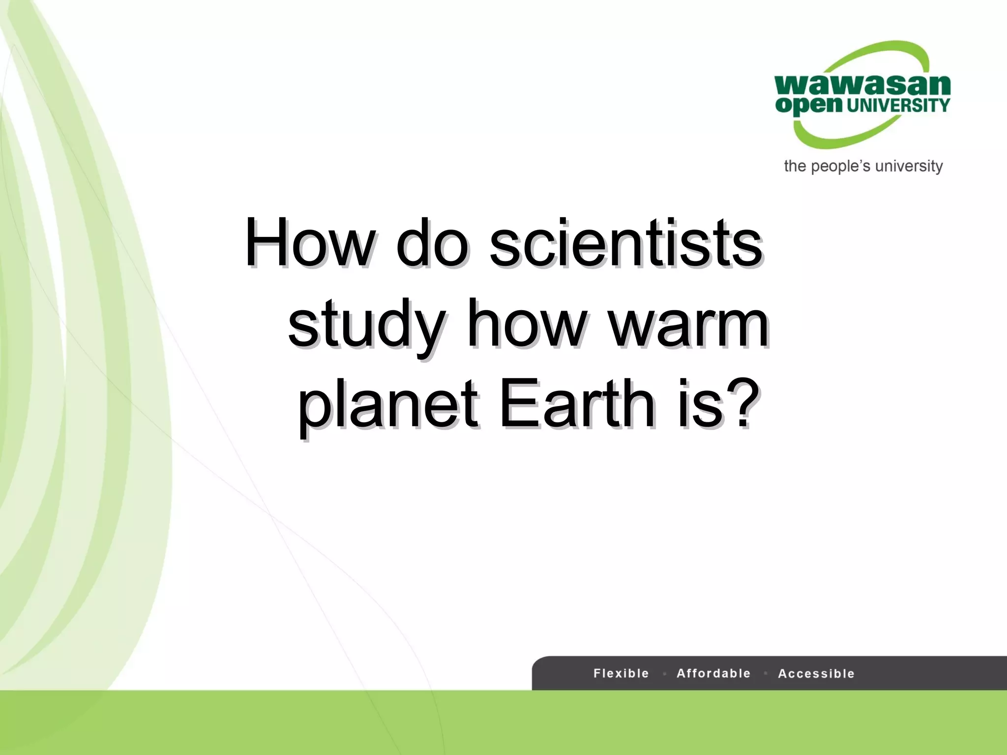 How do scientistsHow do scientists
study how warmstudy how warm
planet Earth is?planet Earth is?
 
