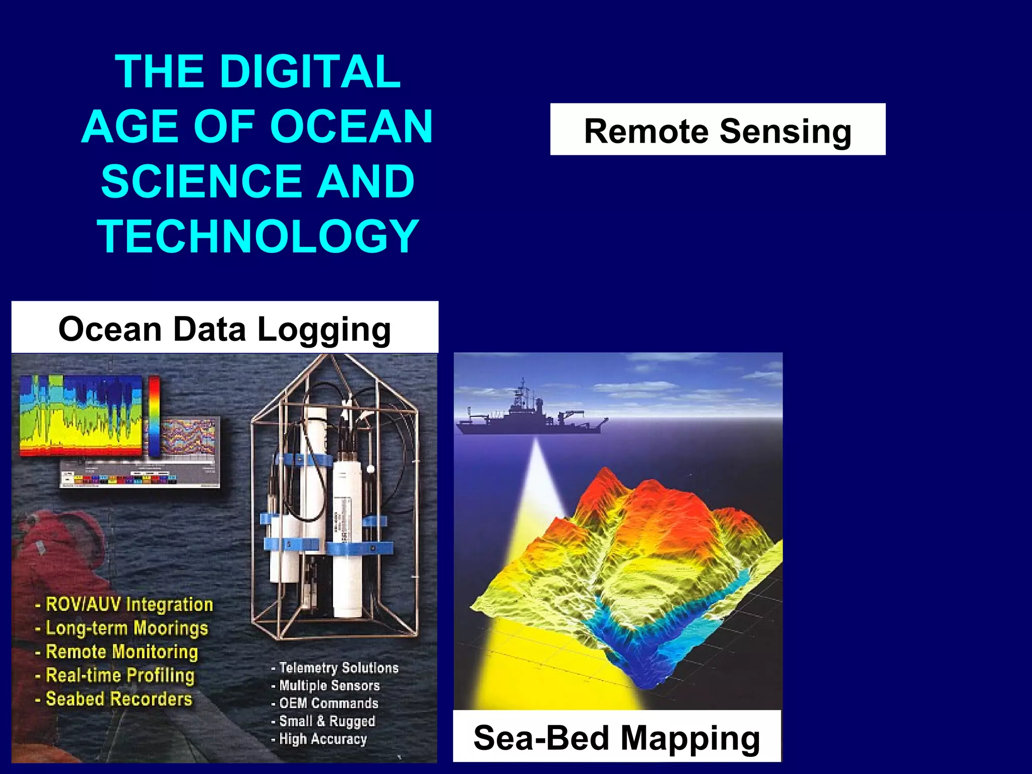 THE DIGITAL
AGE OF OCEAN
SCIENCE AND
TECHNOLOGY
Ocean Data Logging
Sea-Bed Mapping
Remote Sensing
 