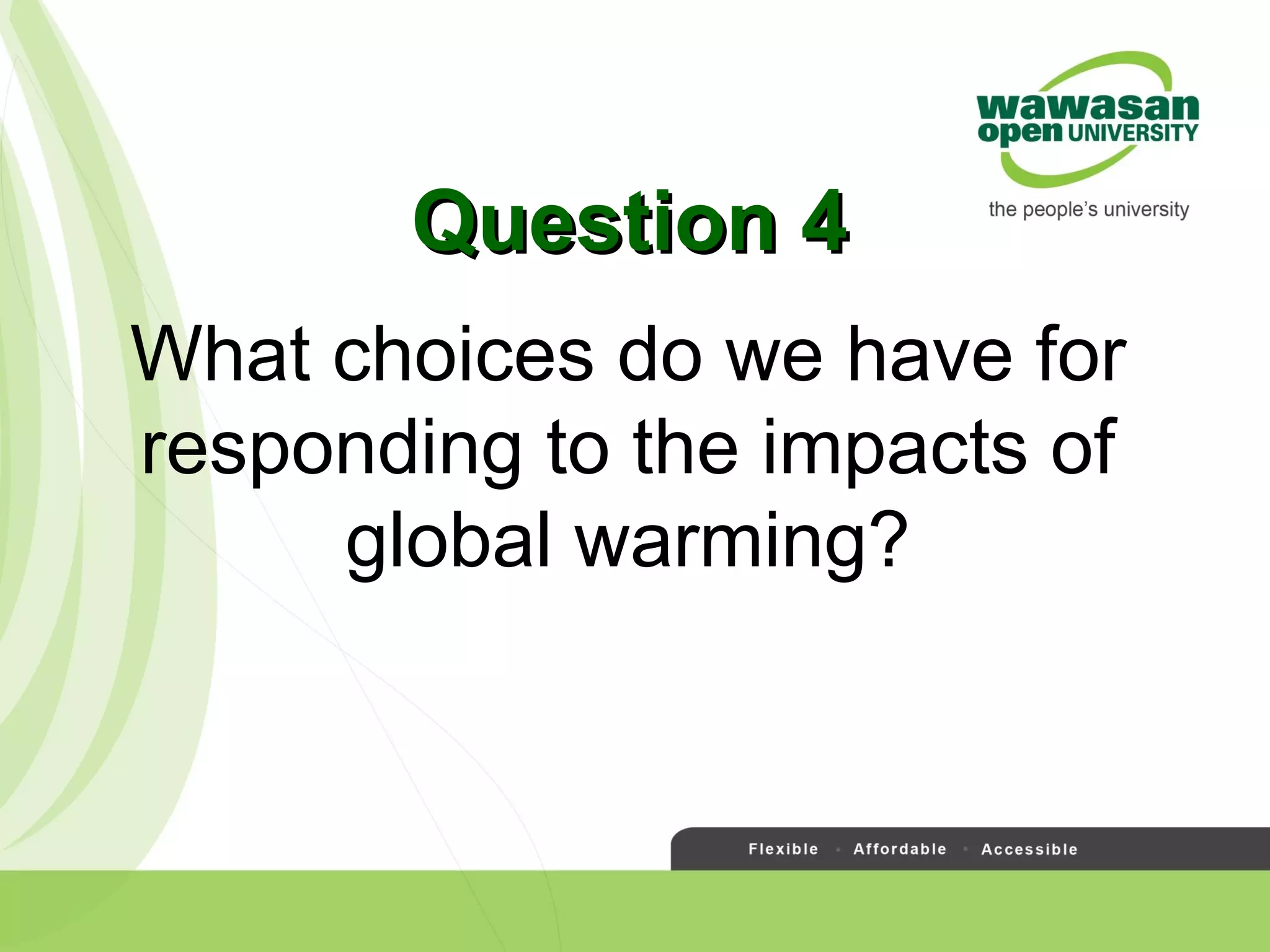What choices do we have for
responding to the impacts of
global warming?
Question 4Question 4
 