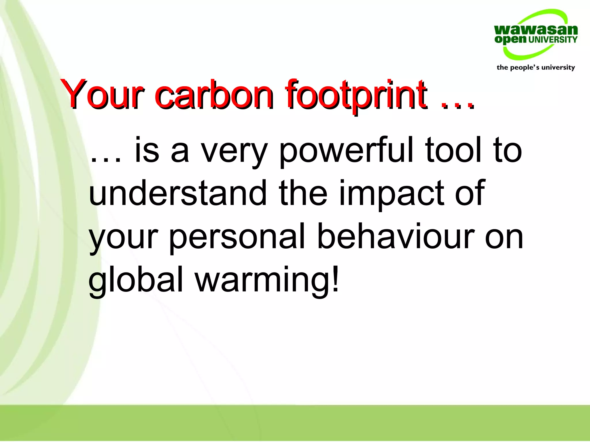 Your carbon footprint …Your carbon footprint …
… is a very powerful tool to
understand the impact of
your personal behaviour on
global warming!
 