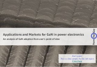 1www.pointthegap.com - 2016 | Power electronics and semiconductor competitive intelligence services
Applications and Markets for GaN in power electronics
An analysis of GaN adoption from user’s point of view
Don’t panic!
This is a free sample. For the full report
Click Here
 