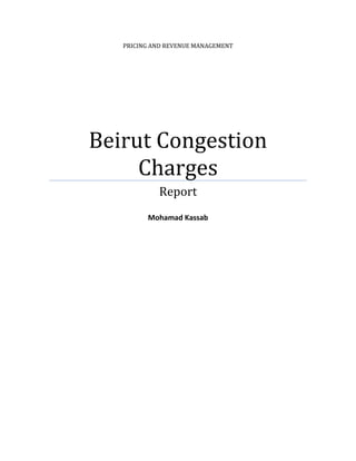 PRICING AND REVENUE MANAGEMENT
Beirut Congestion
Charges
Report
Mohamad Kassab
 
