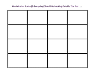Our Mindset Today (& Everyday) Should Be Looking Outside The Box . . .
 