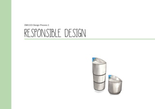 DM1315 Design Process 1
RESPONSIBLE DESIGN
 
