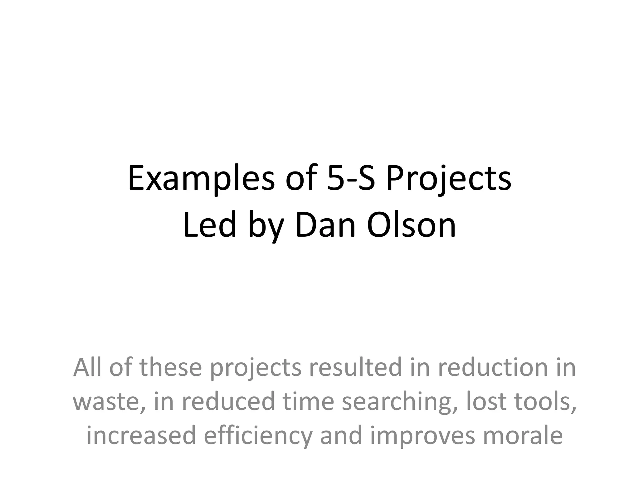 Examples of 5-S Projects
Led by Dan Olson
All of these projects resulted in reduction in
waste, in reduced time searching, lost tools,
increased efficiency and improves morale