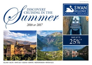 ICELAND • BALTIC • WHITE SEA • AEGEAN • ADRIATIC • MEDITERRANEAN • BRITISH ISLES
2016 or 2017
ummerS DISCOVERY
CRUISING IN THE
ISSUED APRIL 2016
SAVE UP TO
25%*
 