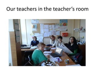 Our teachers in the teacher’s room
 