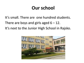 Our school
It’s small. There are one hundred students.
There are boys and girls aged 6 – 12.
It’s next to the Junior High ...