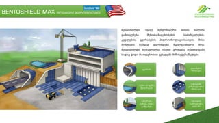 BENTOSHIELD MAX ინოვაციური ჰიდროიზოლაცია
გვირაბი
აუზი, ლაგუნა,
წყალსაცავი
სახურავი,
ტერასა, მიწის
გამწვანება
ბენტოშილდი, იგივე ბენტონიტური თიხის ხალიჩა
გამოიყენება შენობა-ნაგებობების საძირკვლების,
კედლების, გვირაბების ჰიდროიზოლაციისათვის. მისი
მონტაჟის შემდეგ ყალიბდება წყალგაუმტარი შრე.
ბენტოშილდი შეუცვლელია ისეთი გრუნტის შემთხვევაში
სადაც დიდი რაოდენობით გვხვდება მიწისქვეშა წყლები.
კოლონების
იზოლაცია
მიწისქვეშა
კონტრუქციების
იზოლაცია
შენობების
საძირკვლები,
კედლები
 