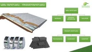 ხმის იზოლაცია - ორთქლიზოლაცია
ზმის იზოლაცია
MORGAN
GENERAL
MEMBRANE
VACUPOR
ორთქლ-იზოლაცია
TECHNONICOL EUROVENT COROTOP
 