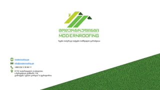 modernroofing.ge
info@modernroofing.ge
+995 032 2 35 66 11
0119, საქართველო ქ.თბილისი
ა.წერეთლის გამზირი 118,
გამოფენა "ექსპო ჯორჯია"-ს ტერიტორია
ჩვენი სახურავი თქვენი სიმშვიდის გარანტიაა
 