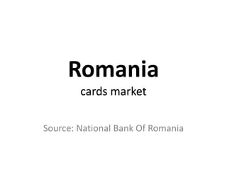 Romania
cards market
Source: National Bank Of Romania
 