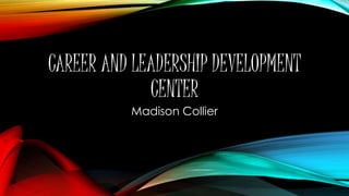 CAREER AND LEADERSHIP DEVELOPMENT
CENTER
Madison Collier
 