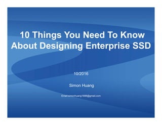 10 Things You Need To Know
About Designing Enterprise SSD
10/2016
Simon Huang
Email:simonhuang1688@gmail.com
 