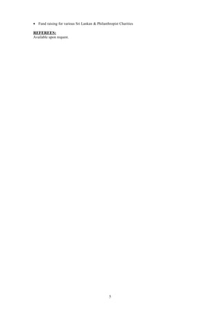 • Fund raising for various Sri Lankan & Philanthropist Charities
REFEREES:
Available upon request.
5
 