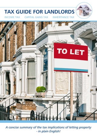 TAX GUIDE FOR LANDLORDS
A concise summary of the tax implications of letting property
- in plain English!
InCOme TAx CApITAL GAIns TAx InheRITAnCe TAx
 