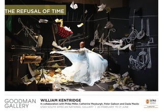 THE REFUSAL OF TIME
WILLIAM KENTRIDGE
In collaboration with Philip Miller, Catherine Meyburgh, Peter Galison and Dada Masilo
IZIKO SOUTH AFRICAN NATIONAL GALLERY | 20 FEBRUARY TO 21 JUNE
 