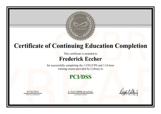 Certificate of Continuing Education Completion
This certificate is awarded to
Frederick Eccher
for successfully completing the 1 CEU/CPE and 1:16 hour
training course provided by Cybrary in
PCI/DSS
07/26/2016
Date of Completion
C-5c617d89b-4e1a5cdc
Certificate Number Ralph P. Sita, CEO
Official Cybrary Certificate - C-5c617d89b-4e1a5cdc
 