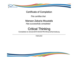 Certificate of Completion
This certifies that
Marwan Zakaria Moustafa
Has successfully completed
Critical Thinking
Completed on 22/Jan/2016 06:56 PM Africa/Johannesburg
Instructor
 