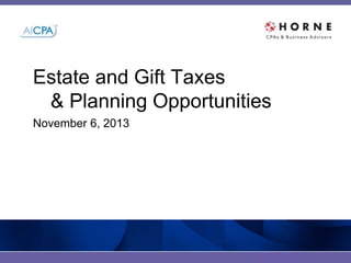 #twitter-hashtag
Estate and Gift Taxes
& Planning Opportunities
November 6, 2013
 