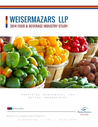 A C C O U N T I N G | T A X | A D V I S O R Y 
WeiserMazars LLP is an independent member firm of Mazars Group. 
WEISERMAZARS LLP 
2014 FOOD & BEVERAGE INDUSTRY STUDY 
P R O V I D I N G B E N C H M A R K S F O R 
B E T T E R M A N A G E M E N T 
 