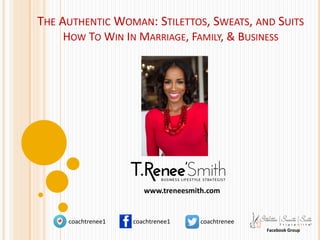 THE AUTHENTIC WOMAN: STILETTOS, SWEATS, AND SUITS
HOW TO WIN IN MARRIAGE, FAMILY, & BUSINESS
coachtrenee1 coachtrenee1 coachtrenee
Facebook Group
www.treneesmith.com
 
