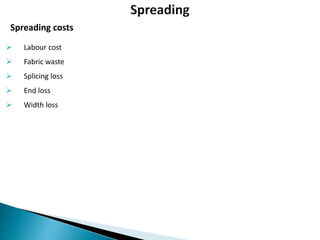  Labour cost
 Fabric waste
 Splicing loss
 End loss
 Width loss
Spreading costs
 