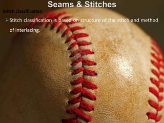 Stitch classification is based on structure of the stitch and method
of interlacing.
Stitch classification
 