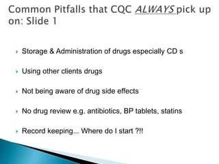  Storage & Administration of drugs especially CD s
 Using other clients drugs
 Not being aware of drug side effects
 No drug review e.g. antibiotics, BP tablets, statins
 Record keeping... Where do I start ?!!
 