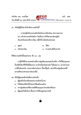 รหัสวิชา ๐๑ ภาษาไทย                                                    หนา ๓๑
วันอาทิตยที่ ๒๑ กุมภาพันธ ๒๕๕๓                              เวลา ๐๘.๓๐ - ๑๐.๓๐ น.


๗๐. ขอใดไมไดกลาวถึงในขอความตอไปนี้

             การทําพูกันจีนจากขนสัตวเริ่มดวยการเลือกวัสดุ ทําความสะอาด
        สาง แลวประกอบเขากับดาม โดยตองระวังใหขนของปลายพูกัน
        เรียงเทากันอยางเปนระเบียบ เพื่อใหนาหมึกเดินสม่ําเสมอ
                                              ้ํ

    ๑. คุณคา                              ๒. วิธีทํา
    ๓. ชนิดของวัสดุ                        ๔. ความประณีตในการทํา

ใชขอความตอไปนี้ตอบคําถาม ขอ ๗๑ – ๗๒

         เรารูสกไดถึงความแตกตางเมื่อเราปลูกสมแบบเกษตรอินทรีย เราไมไดลงทุนมาก
                ึ
    ตั้งแตตนปมาใชไปไมกี่พันบาท ชาวบานไมเหม็นยาเคมี ไมมมลภาวะ สภาพรางกาย
                                                                ี
    เราดีขึ้นทันตาเห็น ตอนแรกคิดวาทํายาก เดี๋ยวนี้รูแลว อยากใหคนปลูกสมแบบใช
    สารเคมีหันมาทําแบบเรากันมากขึ้น

๗๑. ขอใดไมสอดคลองกับขอความขางตน
    ๑. ผูพูดเพิ่งเริ่มอาชีพเกษตรกรรมเปนครังแรก
                                            ้
    ๒. ไรสมอินทรียทําไดงายและไดผลดีหลายดาน
    ๓. การปลูกสมแบบใชสารเคมีมีตนทุนสูงกวาแบบอินทรียมาก
    ๔. ผูพูดพอใจที่แข็งแรงขึ้นเพราะไมตองสูดดมสารเคมี
 