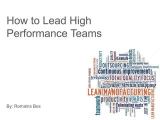 How to Lead High
Performance Teams
By: Romains Bos
 