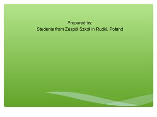 Prepared by:
Students from Zespół Szkół in Rudki, Poland
 