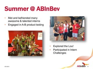 Summer @ ABInBev
• Met and befriended many
awesome & talented interns
• Engaged in A-B product testing
8/31/2015 19
• Explored the Lou!
• Participated in Intern
Challenges
 