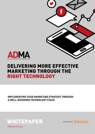 IMPLEMENTING YOUR MARKETING STRATEGY THROUGH
A WELL-DESIGNED TECHNOLOGY STACK
DELIVERING MORE EFFECTIVE
MARKETING THROUGH THE
RIGHT TECHNOLOGY
WHITEPAPER
adma.com.au
sponsored by
 