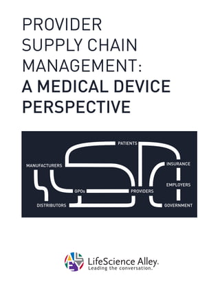 PROVIDER
SUPPLY CHAIN
MANAGEMENT:
A MEDICAL DEVICE
PERSPECTIVE
®
Leading the conversation.
MANUFACTURERS
DISTRIBUTORS
PROVIDERS
GOVERNMENT
EMPLOYERS
INSURANCE
PATIENTS
GPOs
 