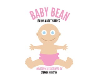 LEARNS ABOUT SHAPES
BABYBEAN
WRITTEN & ILLUSTRATED BY
STEPHEN JOHNSTON
 