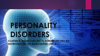 PERSONALITY
DISORDERS
CLUSTER B: ANTISOCIAL(301.7) BORDERLINE (301.83)
HISTRIONIC(301.50) NARCISSISTIC (301.81)
 