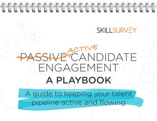 PASSIVE CANDIDATE
ENGAGEMENT
A PLAYBOOK
A guide to keeping your talent
pipeline active and flowing
ACTIVE
 