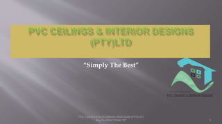 PVC CEILINGS & INTERIOR DESIGN240 (PTY)LTD
Reg.No.2014/232441/07
“Simply The Best”
1
 