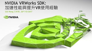 Gill Wang 王映慈, 26th/10/2017
NVIDIA VRWorks SDK:
加速性能與提升VR使用經驗
 