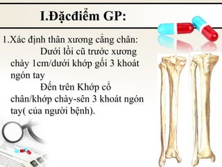 I.Đặcđiểm GP:
1.Xác định thân xương cẳng chân:
Dưới lồi cũ trước xương
chày 1cm/dưới khớp gối 3 khoát
ngón tay
Đến trên Khớp cổ
chân/khớp chày-sên 3 khoát ngón
tay( của người bệnh).

 