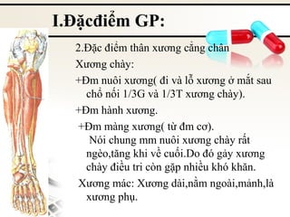 I.Đặcđiểm GP:
2.Đặc điểm thân xương cẳng chân
Xương chày:
+Đm nuôi xương( đi và lỗ xương ở mắt sau
chổ nối 1/3G và 1/3T xương chày).
+Đm hành xương.
+Đm màng xương( từ đm cơ).
Nói chung mm nuôi xương chày rất
ngèo,tăng khi về cuối.Do đó gảy xương
chày điều tri còn gặp nhiều khó khăn.
Xương mác: Xương dài,nằm ngoài,mảnh,là
xương phụ.

 