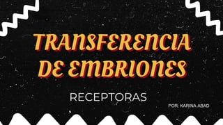 TRANSFERENCIA
DE EMBRIONES
RECEPTORAS
POR: KARINA ABAD
 