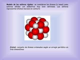 Modelo de las esferas rígidas: se consideran los átomos (o iones) como
esferas sólidas con diámetros muy bien definidos. L...